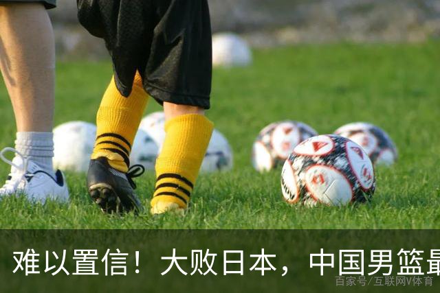 难以置信！大败日本，中国男篮最大落后35分，无缘争金牌，太绝望